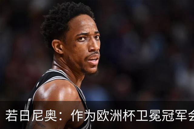 若日尼奥：作为欧洲杯卫冕冠军会有点压力