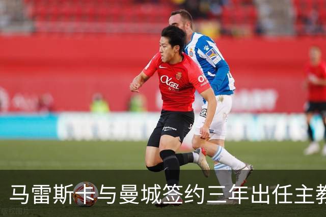 马雷斯卡与曼城签约三年出任主教练，曼城迎来阵容与战术双重变革